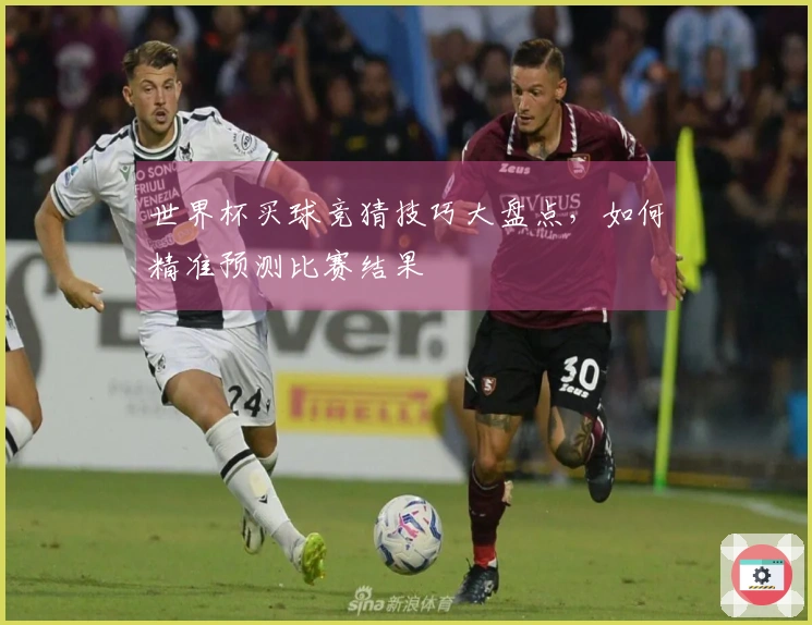 世界杯买球竞猜技巧大盘点，如何精准预测比赛结果