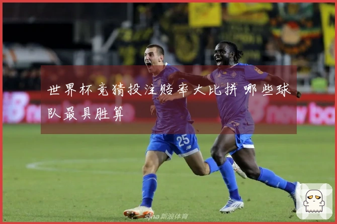 世界杯竞猜投注赔率大比拼 哪些球队最具胜算
