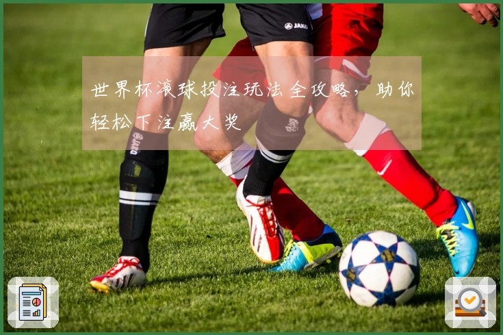 世界杯滚球投注玩法全攻略，助你轻松下注赢大奖