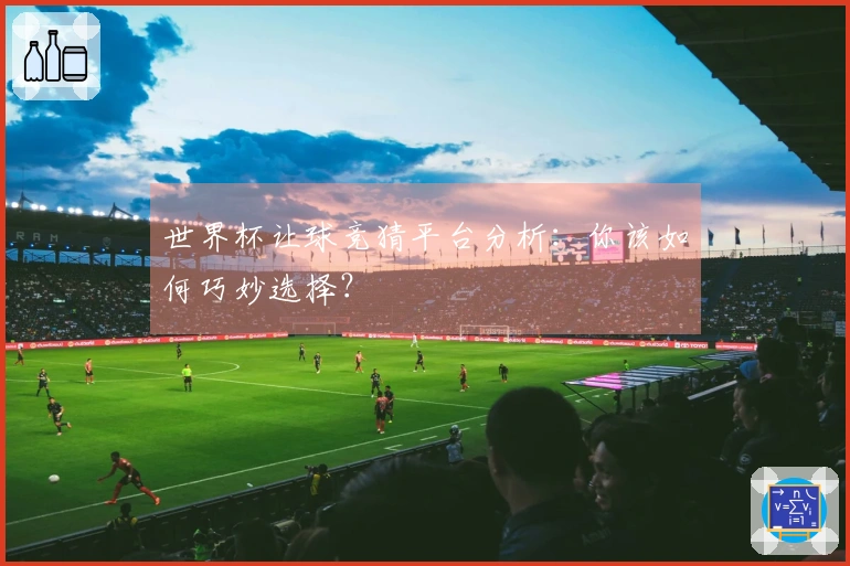 世界杯让球竞猜平台分析：你该如何巧妙选择？
