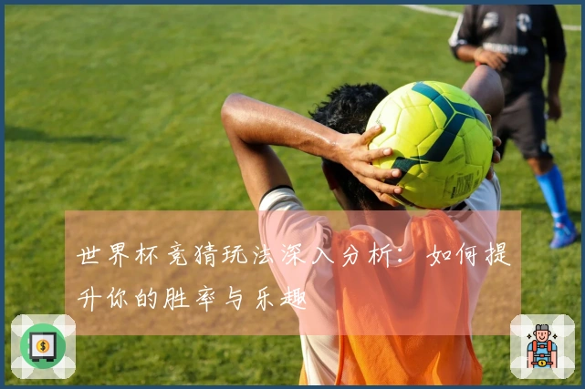 世界杯竞猜玩法深入分析:如何提升你的胜率与乐趣