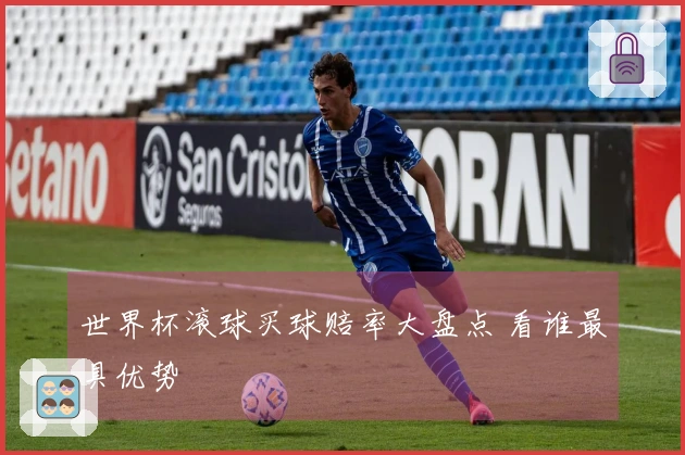 世界杯滚球买球赔率大盘点 看谁最具优势