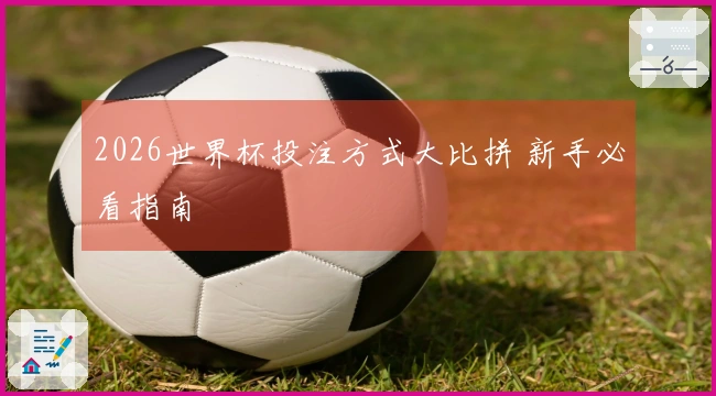 2026世界杯投注方式大比拼 新手必看指南