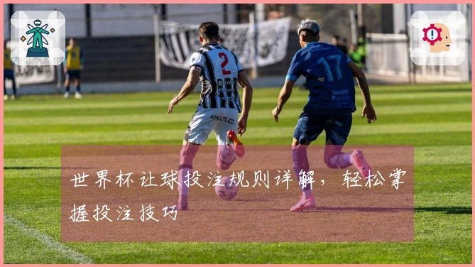 世界杯让球投注规则详解，轻松掌握投注技巧