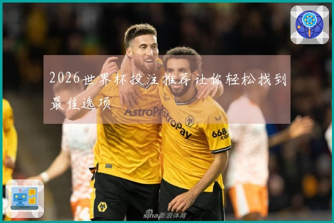 2026世界杯投注推荐让你轻松找到最佳选项