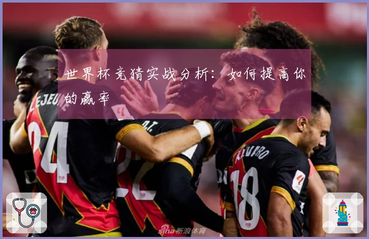 世界杯竞猜实战分析：如何提高你的赢率