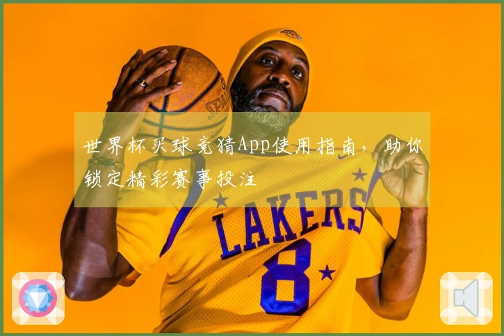 世界杯买球竞猜App使用指南，助你锁定精彩赛事投注