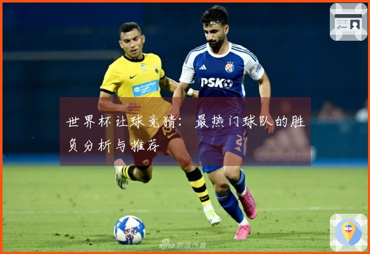 世界杯让球竞猜：最热门球队的胜负分析与推荐
