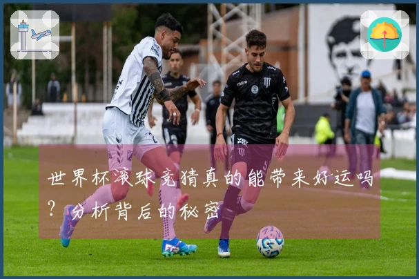 世界杯滚球竞猜真的能带来好运吗？分析背后的秘密