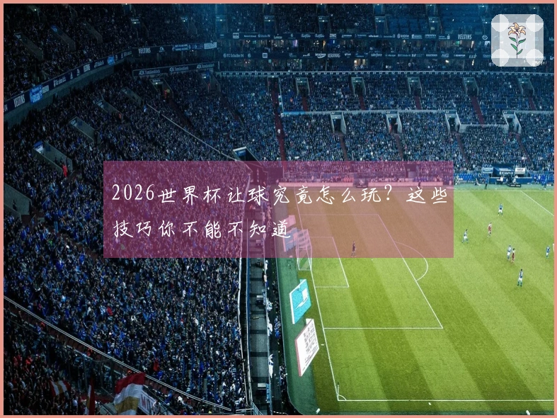 2026世界杯让球究竟怎么玩？这些技巧你不能不知道