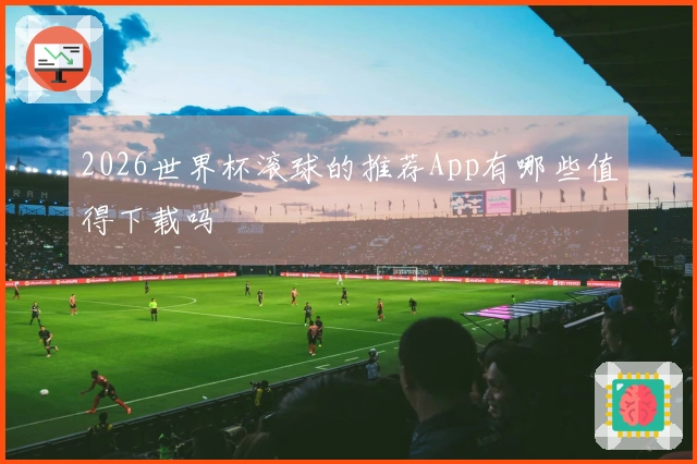 2026世界杯滚球的推荐App有哪些值得下载吗