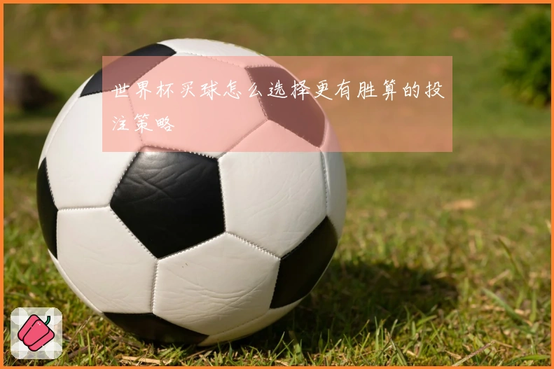 世界杯买球怎么选择更有胜算的投注策略