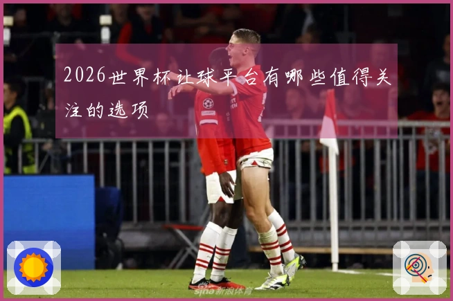 2026世界杯让球平台有哪些值得关注的选项