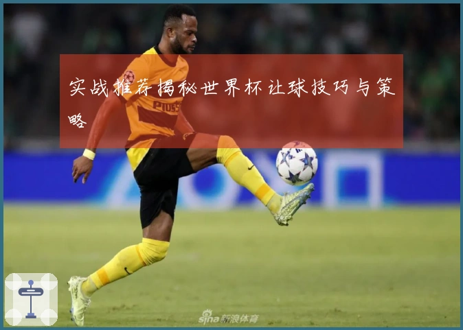 实战推荐揭秘世界杯让球技巧与策略
