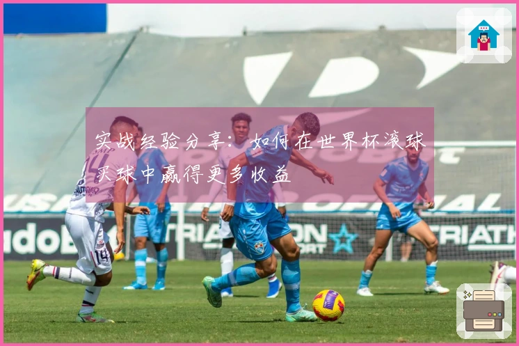 实战经验分享：如何在世界杯滚球买球中赢得更多收益