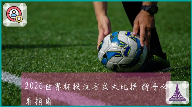2026世界杯投注方式大比拼 新手必看指南