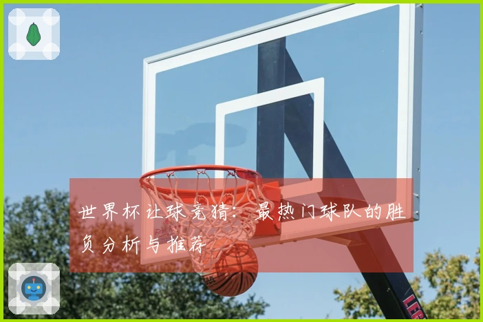 世界杯让球竞猜：最热门球队的胜负分析与推荐