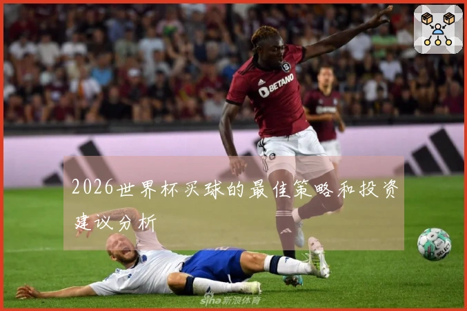 2026世界杯买球的最佳策略和投资建议分析