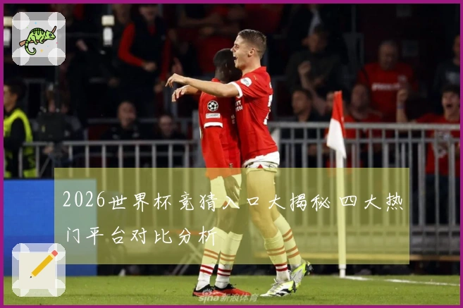 2026世界杯竞猜入口大揭秘 四大热门平台对比分析