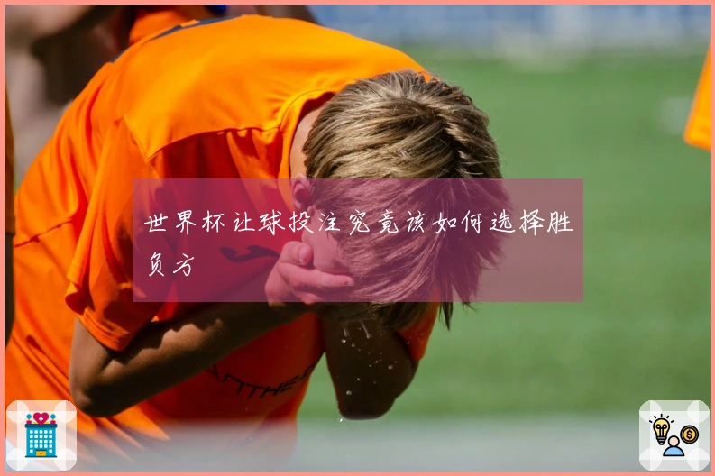 世界杯让球投注究竟该如何选择胜负方