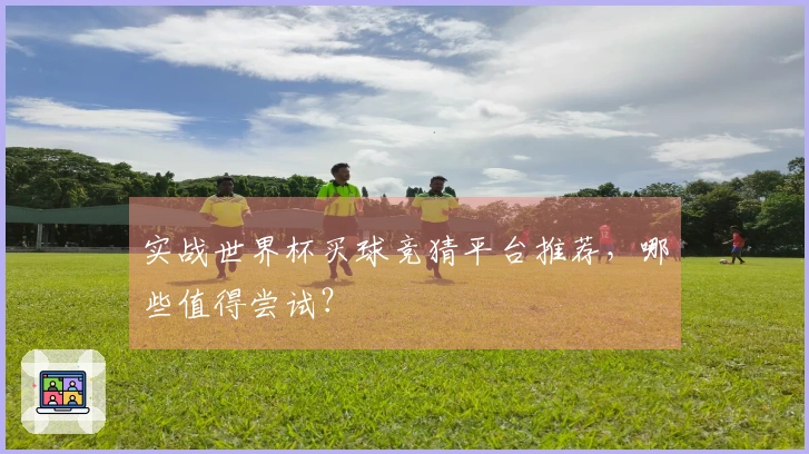 实战世界杯买球竞猜平台推荐，哪些值得尝试？