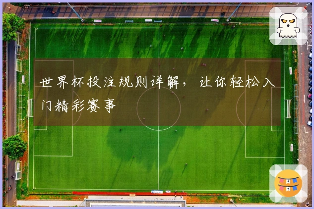 世界杯投注规则详解，让你轻松入门精彩赛事