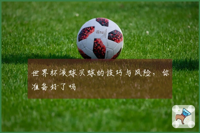 世界杯滚球买球的技巧与风险，你准备好了吗