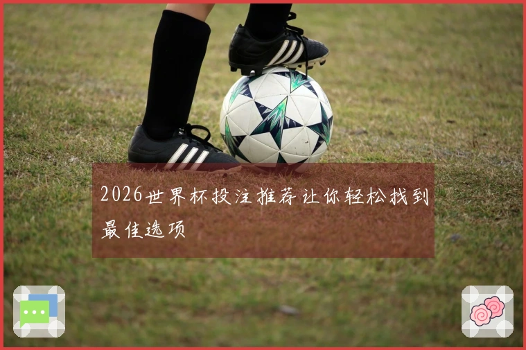 2026世界杯投注推荐让你轻松找到最佳选项