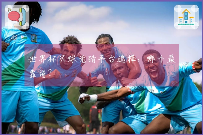 世界杯买球竞猜平台选择，哪个最靠谱？