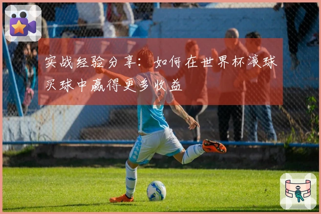 实战经验分享：如何在世界杯滚球买球中赢得更多收益