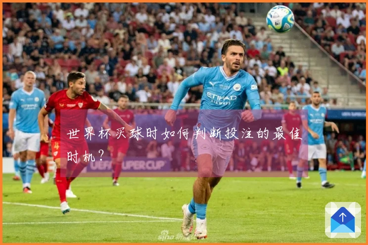 世界杯买球时如何判断投注的最佳时机？