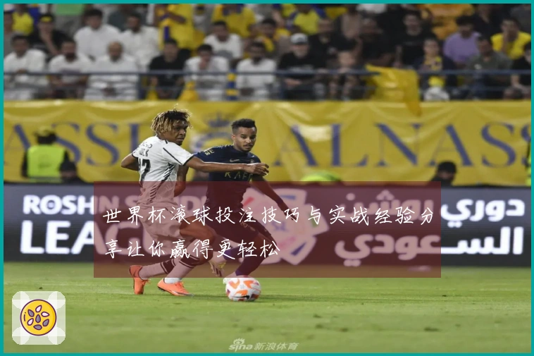 世界杯滚球投注技巧与实战经验分享让你赢得更轻松