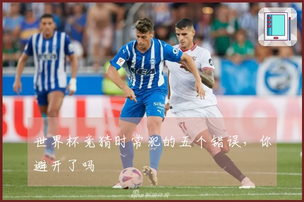 世界杯竞猜时常犯的五个错误，你避开了吗