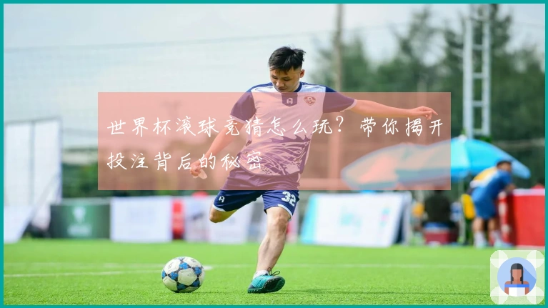 世界杯滚球竞猜怎么玩？带你揭开投注背后的秘密